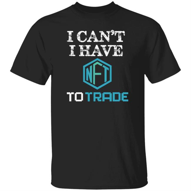 I Can't I Have Nft To Trade Shirt Theshamdoo