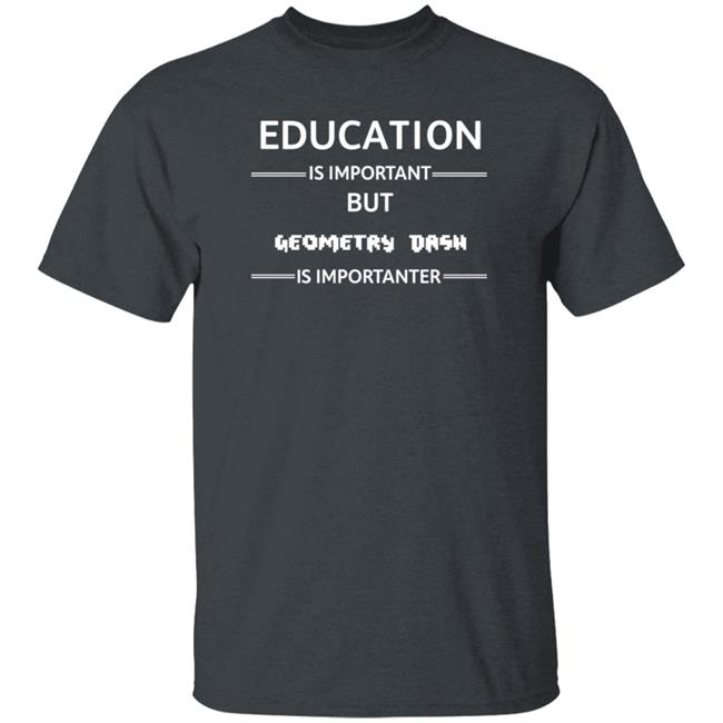 Education Is Important But Geometry Dash Is Importanter Shirt Hoodie Sweatshirt