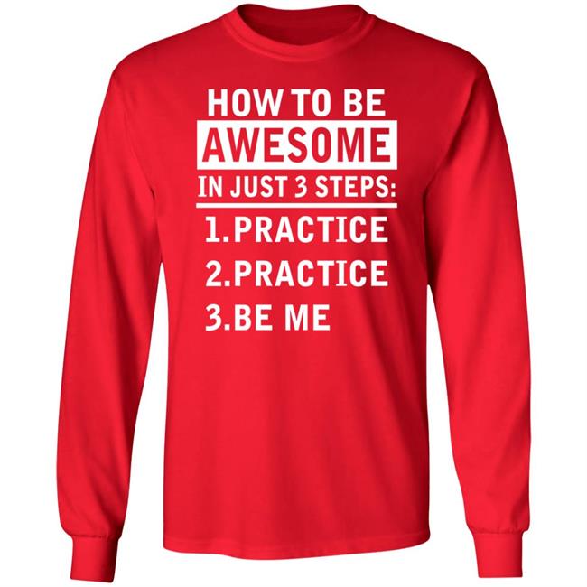 How To Be Awesome In Just 3 Steps Practice Practice Be Me Shirt How To Be Awesome In Just 3 Steps Practice Practice Be Me Shirt