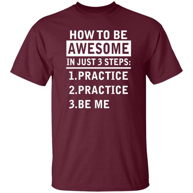 How To Be Awesome In Just 3 Steps Practice Practice Be Me Shirt How To Be Awesome In Just 3 Steps Practice Practice Be Me Shirt