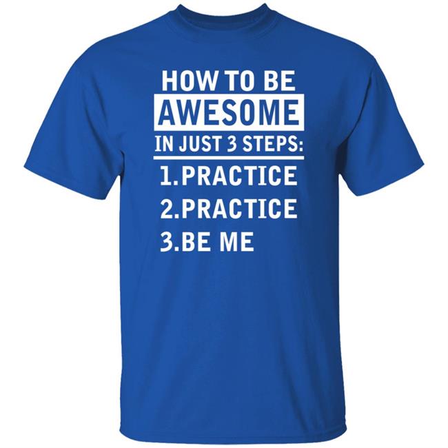 How To Be Awesome In Just 3 Steps Practice Practice Be Me Shirt How To Be Awesome In Just 3 Steps Practice Practice Be Me Shirt