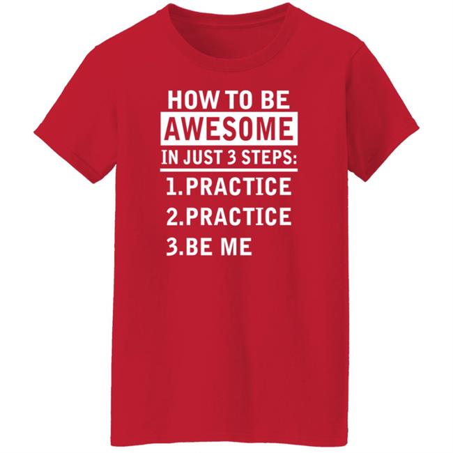 How To Be Awesome In Just 3 Steps Practice Practice Be Me Shirt How To Be Awesome In Just 3 Steps Practice Practice Be Me Shirt