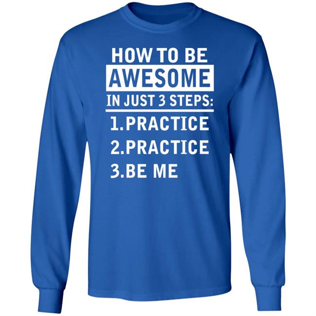 How To Be Awesome In Just 3 Steps Practice Practice Be Me Shirt How To Be Awesome In Just 3 Steps Practice Practice Be Me Shirt