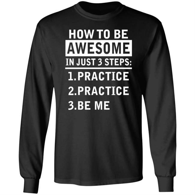 How To Be Awesome In Just 3 Steps Practice Practice Be Me Shirt How To Be Awesome In Just 3 Steps Practice Practice Be Me Shirt