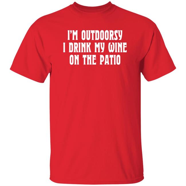 I'm Outdoorsy I Drink Wine On The Patio Shirt Wagamini Wanja