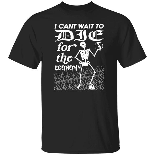 I Cant Wait To Die For The Economy Shirt Dashare I Cant Wait To Die Shirt