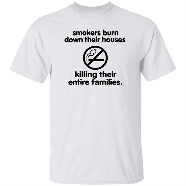 Smokers Burn Down Their Houses Killing Their Entire Families Shirt Tokyodilf