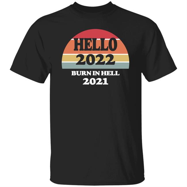 Hello 2022 Burn In Hell 2021 Shirt Hoodie Sweatshirt