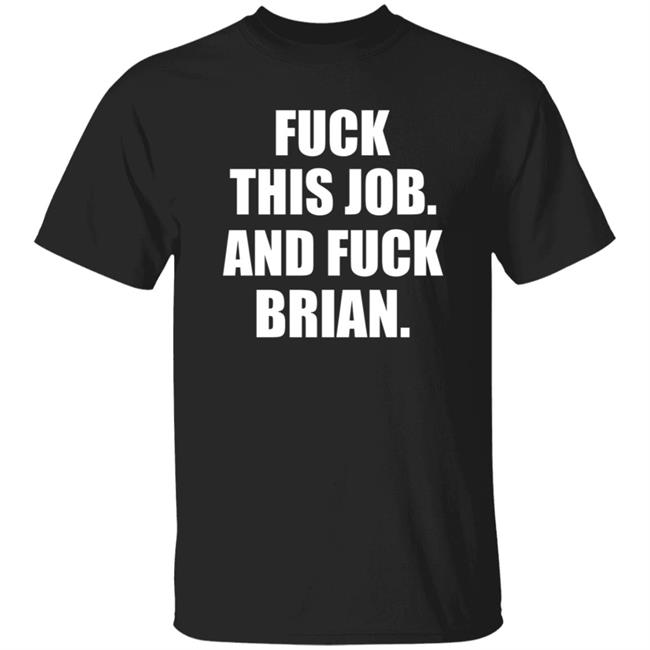 Fuck This Job And Fuck Brian Shirt Hoodie Sweatshirt