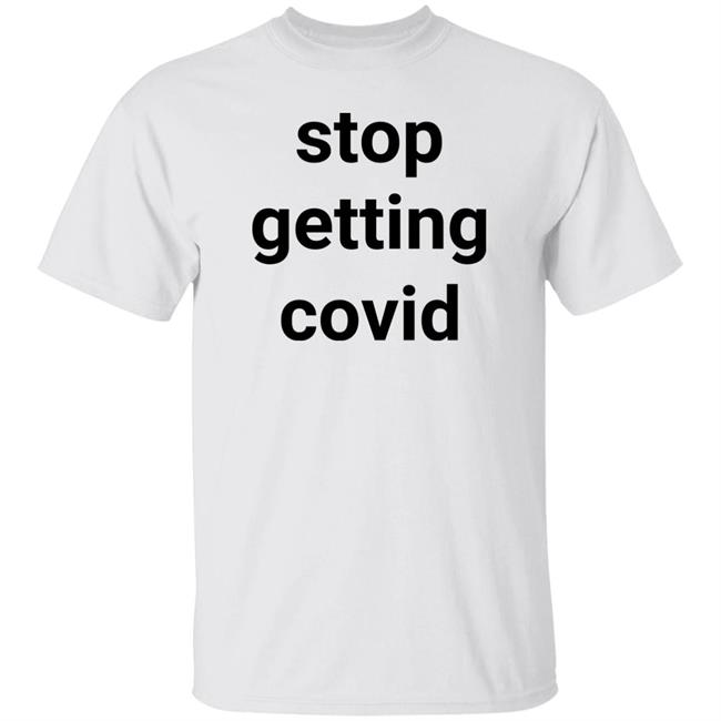 Stop Getting Covid Shirt Estleaute